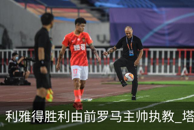 利雅得胜利由前罗马主帅执教 塔利斯卡也效力该队