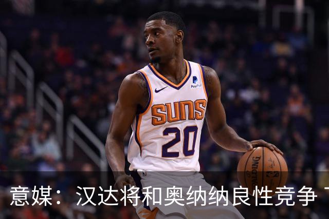 意媒：汉达将和奥纳纳良性竞争 下赛季仍可能主力