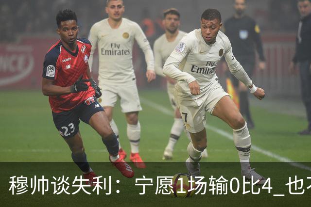 穆帅谈失利：宁愿1场输0比4 也不愿4场输0比1