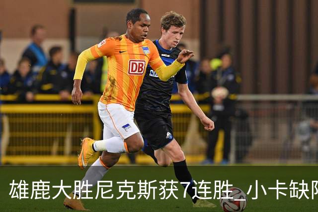 雄鹿大胜尼克斯获7连胜 小卡缺阵快船惨负绿军